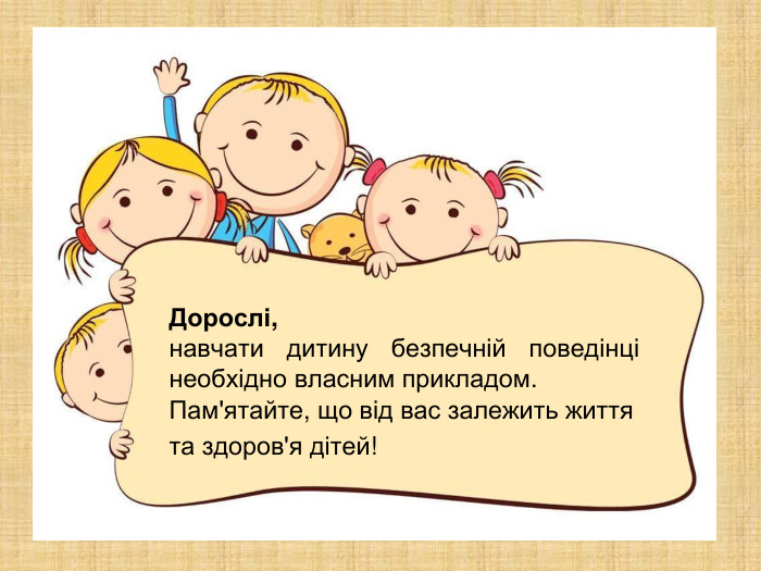 Дорослі, навчати дитину безпечній поведінці необхідно власним прикладом. Пам'ятайте, що від вас залежить життя та здоров'я дітей!