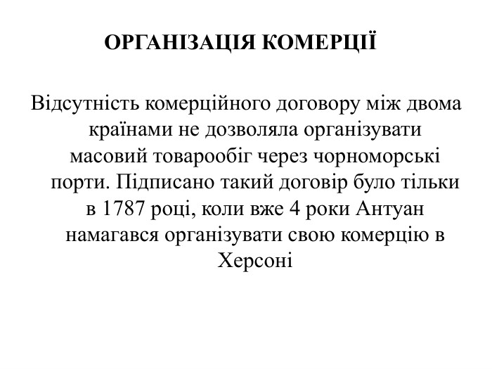 Відсутність комерційного договору між двома країнами не дозволяла організувати масовий товарообіг через чорноморські порти. Підписано такий договір було тільки в 1787 році, коли вже 4 роки Антуан намагався організувати свою комерцію в ХерсоніОРГАНІЗАЦІЯ КОМЕРЦІЇ