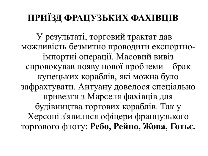 У результаті, торговий трактат дав можливість безмитно проводити експортно-імпортні операції. Масовий вивіз спровокував появу нової проблеми – брак купецьких кораблів, які можна було зафрахтувати. Антуану довелося спеціально привезти з Марселя фахівців для будівництва торгових кораблів. Так у Херсоні з'явилися офіцери французького торгового флоту: Ребо, Рейно, Жова, Готьє. ПРИЇЗД ФРАЦУЗЬКИХ ФАХІВЦІВ
