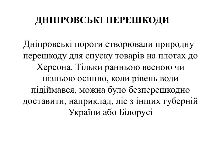  Дніпровські пороги створювали природну перешкоду для спуску товарів на плотах до Херсона. Тільки ранньою весною чи пізньою осінню, коли рівень води підіймався, можна було безперешкодно доставити, наприклад, ліс з інших губерній України або БілорусіДНІПРОВСЬКІ ПЕРЕШКОДИ