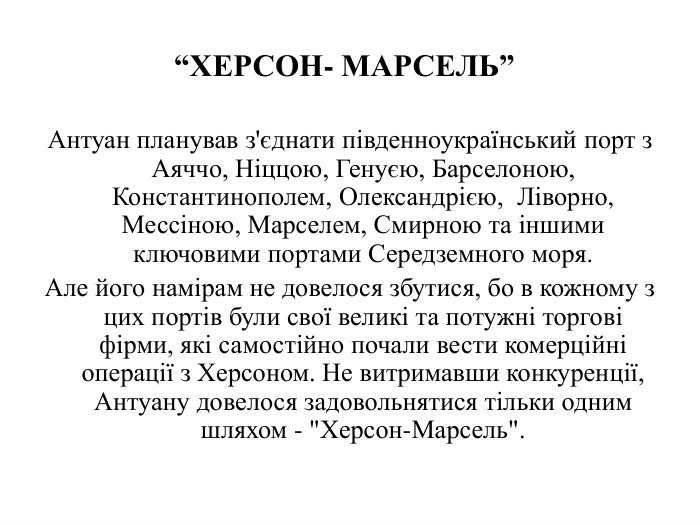 Антуан планував з'єднати південноукраїнський порт з Аяччо, Ніццою, Генуєю, Барселоною, Константинополем, Олександрією,  Ліворно, Мессіною, Марселем, Смирною та іншими ключовими портами Середземного моря. Але його намірам не довелося збутися, бо в кожному з цих портів були свої великі та потужні торгові фірми, які самостійно почали вести комерційні операції з Херсоном. Не витримавши конкуренції, Антуану довелося задовольнятися тільки одним шляхом - 