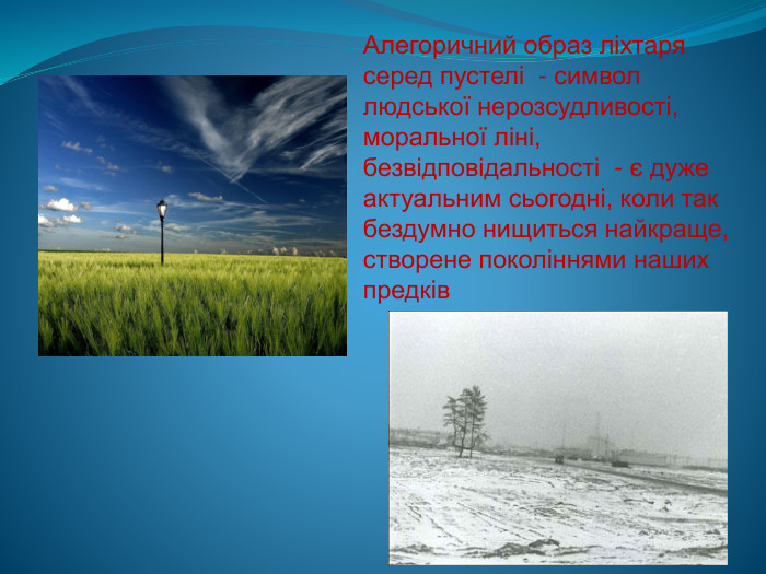 Алегоричний образ ліхтаря серед пустелі - символ людської нерозсудливості, моральної ліні, безвідповідальності - є дуже актуальним сьогодні, коли так бездумно нищиться найкраще, створене поколіннями наших предків