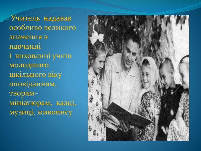  Учитель  надавав особливо великого значення в навчанні і  вихованні учнів молодшого шкільного віку оповіданням, творам–мініатюрам,  казці, музиці, живопису