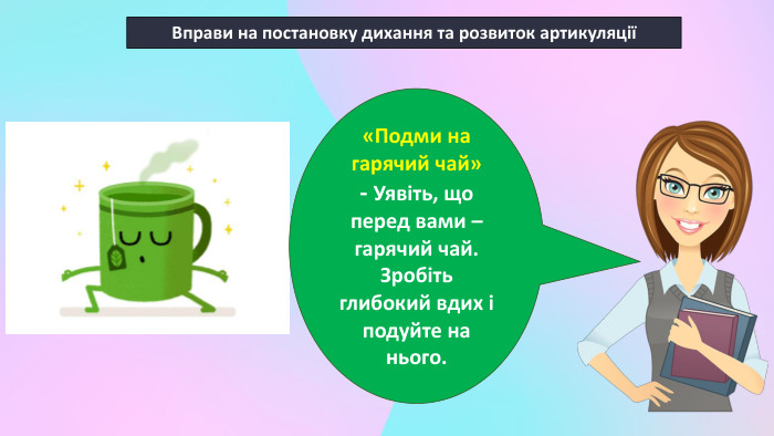 Вправи на постановку дихання та розвиток артикуляції«Подми на гарячий чай»- Уявіть, що перед вами – гарячий чай. Зробіть глибокий вдих і подуйте на нього.