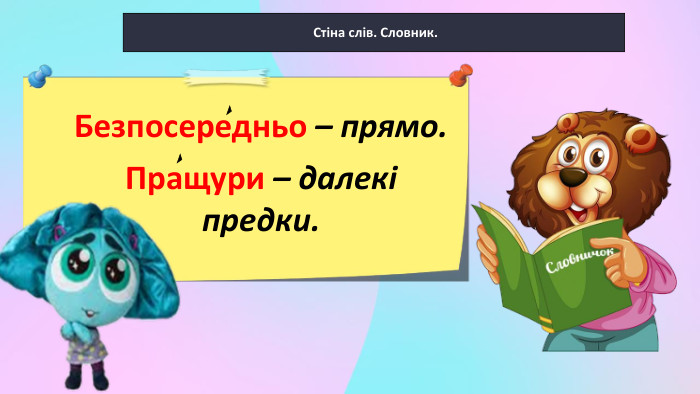  Стіна слів. Словник. Безпосередньо – прямо. Пращури – далекі предки.
