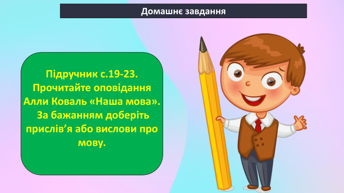 Домашнє завдання. Підручник с.19-23. Прочитайте оповідання Алли Коваль «Наша мова». За бажанням доберіть прислів’я або вислови про мову. 