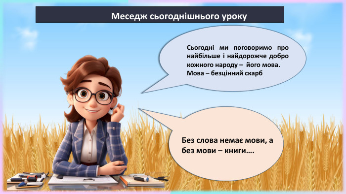 16.09.2024 Сьогодні ми поговоримо про найбільше і найдорожче добро кожного народу – його мова. Мова – безцінний скарб. Меседж сьогоднішнього уроку. Без слова немає мови, а без мови – книги….