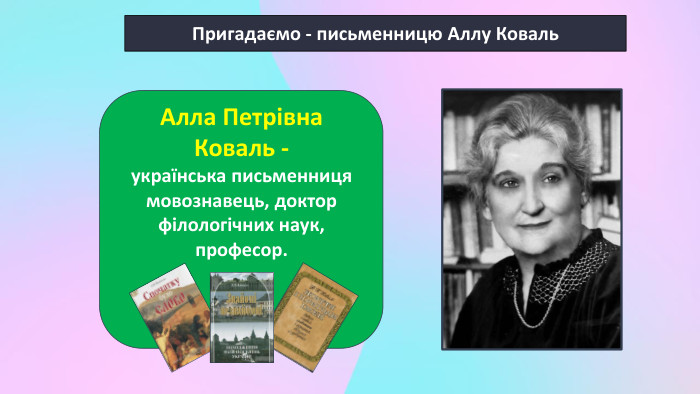 Пригадаємо - письменницю Аллу Коваль. Алла Петрівна Коваль - українська письменниця мовознавець, доктор філологічних наук, професор.