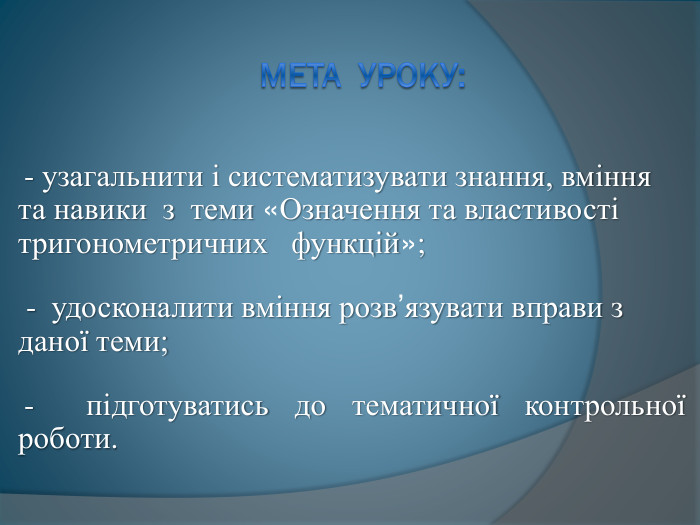 Мета уроку: - узагальнити і систематизувати знання, вміння та навики з теми «Означення та властивості тригонометричних функцій»; - удосконалити вміння розв’язувати вправи з даної теми; - підготуватись до тематичної контрольної роботи.