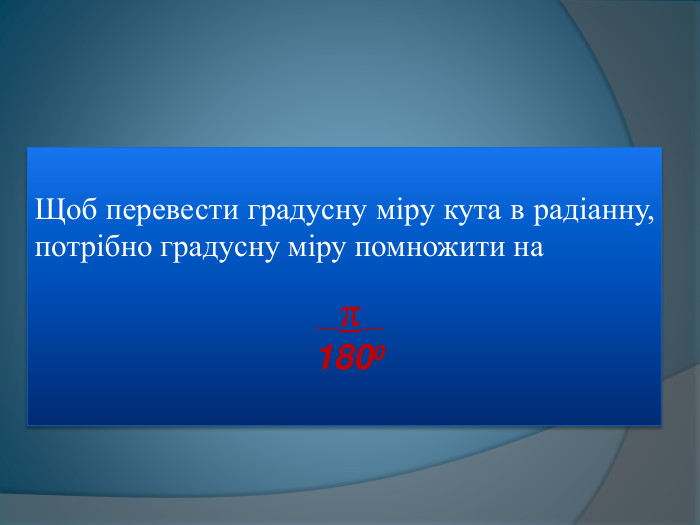 Щоб перевести градусну міру кута в радіанну, потрібно градусну міру помножити на __π__ 1800