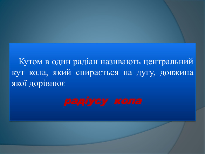  Кутом в один радіан називають центральний кут кола, який спирається на дугу, довжина якої дорівнює радіусу кола