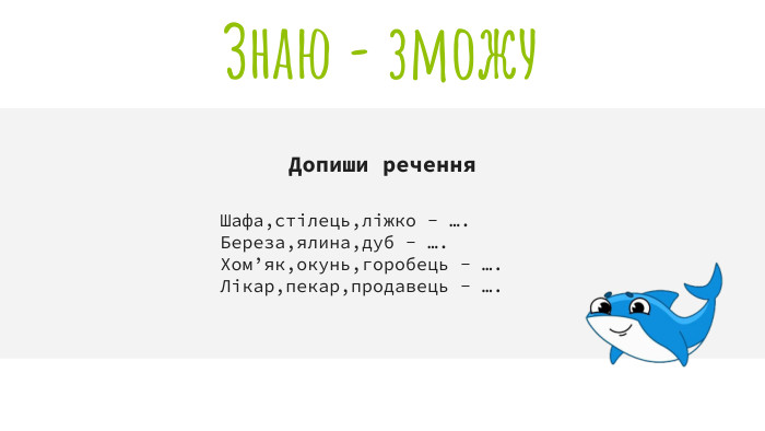 Допиши речення Шафа,стілець,ліжко - …. Береза,ялина,дуб - …. Хом’як,окунь,горобець - …. Лікар,пекар,продавець - …. Знаю - зможу