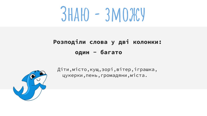  Розподіли слова у дві колонки: один - багато Діти,місто,кущ,зорі,вітер,іграшка, цукерки,пень,громадяни,міста. Знаю - зможу