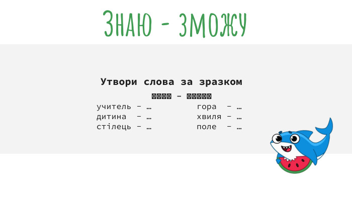  Утвори слова за зразком гриб - гриби учитель - … гора - … дитина - … хвиля - … стілець - … поле - …Знаю - зможу