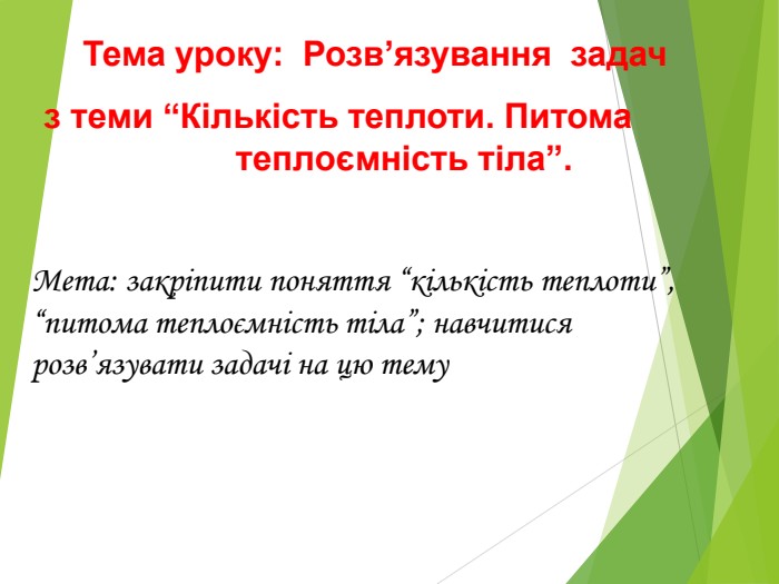 Тема уроку:  Розв’язування  задач  з теми “Кількість теплоти. Питома      теплоємність тіла”.  Мета: закріпити поняття “кількість теплоти”,           “питома теплоємність тіла”; навчитися розв’язувати задачі на цю тему 