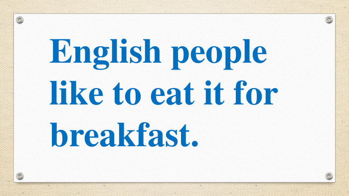 English people like to eat it for breakfast.  