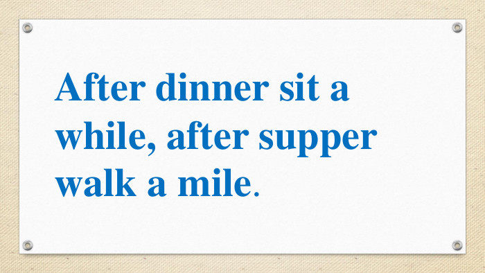 After dinner sit a while, after supper walk a mile.  