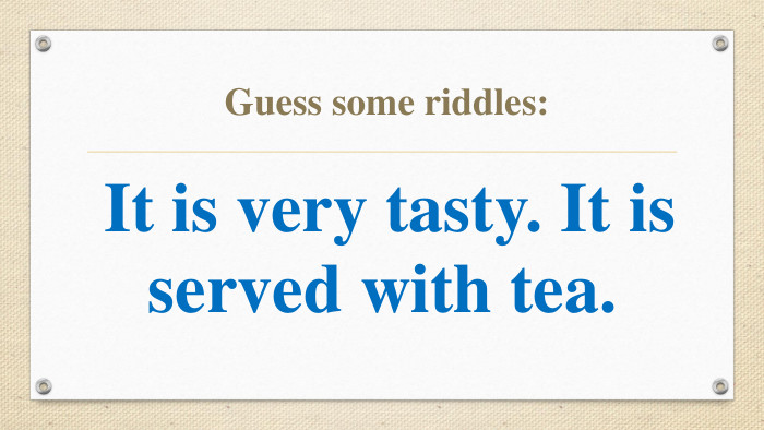 Guess some riddles:  It is very tasty. It is served with tea. 
