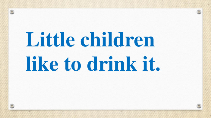 Little children like to drink it.  