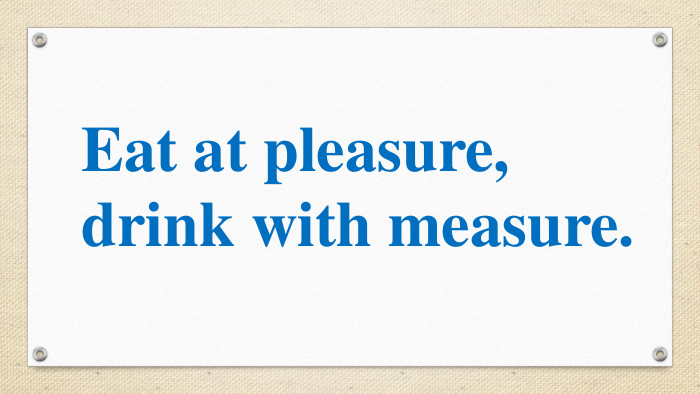 Eat at pleasure, drink with measure. 