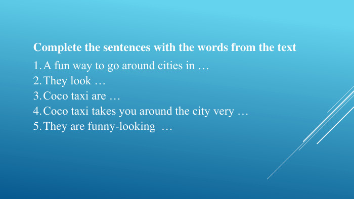 Complete the sentences with the words from the text. A fun way to go around cities in …They look …Coco taxi are …Coco taxi takes you around the city very …They are funny-looking … 