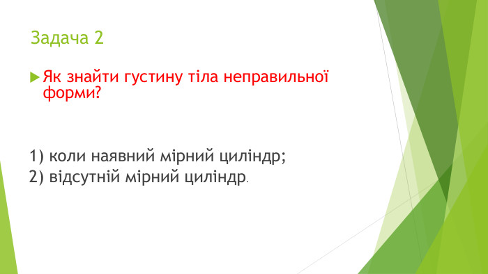 Задача 2 Як знайти густину тіла неправильної форми?1) коли наявний мірний циліндр;2) відсутній мірний циліндр.