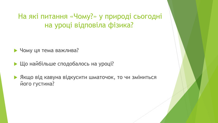  На які питання «Чому?» у природі сьогодні на уроці відповіла фізика?Чому ця тема важлива?Що найбільше сподобалось на уроці?Якщо від кавуна відкусити шматочок, то чи зміниться його густина?