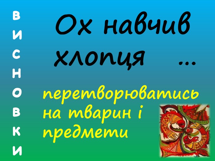висновки. Ох навчив хлопця …перетворюватись на тварин і предметивисновки