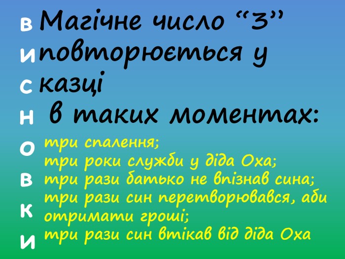 висновки. Магічне число “3” повторюється у казці в таких моментах: три спалення;три роки служби у діда Оха;три рази батько не впізнав сина;три рази син перетворювався, аби отримати гроші;три рази син втікав від діда Оха