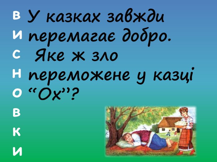 висновки. У казках завжди перемагає добро. Яке ж зло переможене у казці “Ох”?ледарство