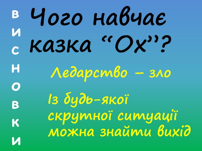 висновки. Чого навчає казка “Ох”?Ледарство – злоІз будь-якої скрутної ситуації можна знайти вихід