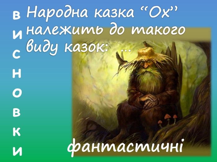 висновки. Народна казка “Ох” належить до такого виду казок: …фантастичні