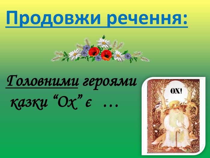 Продовжи речення: Головними героями казки “Ох” є … …Батько, син, дід Ох