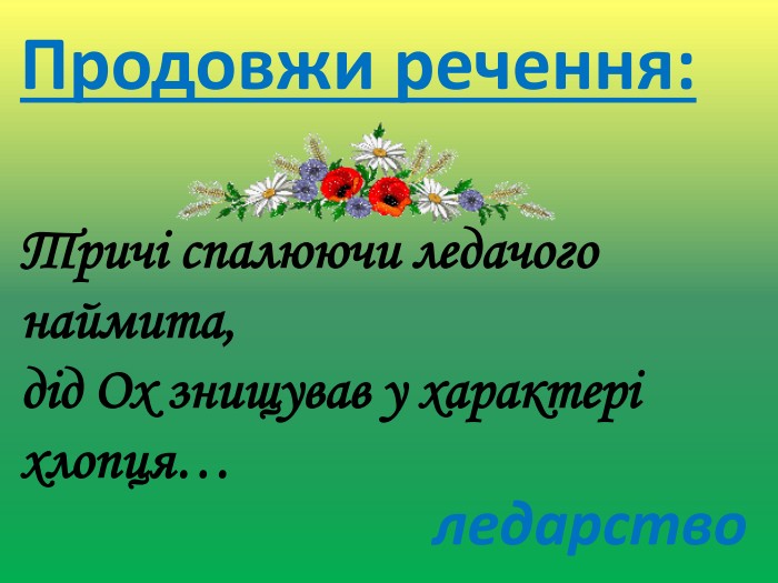 Продовжи речення: Тричі спалюючи ледачогонаймита, дід Ох знищував у характері хлопця…ледарство