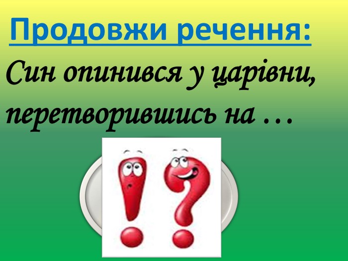 Продовжи речення: Син опинився у царівни, перетворившись на …