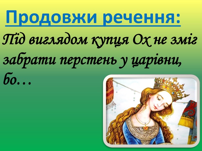 Продовжи речення: Під виглядом купця Ох не зміг забрати перстень у царівни, бо…
