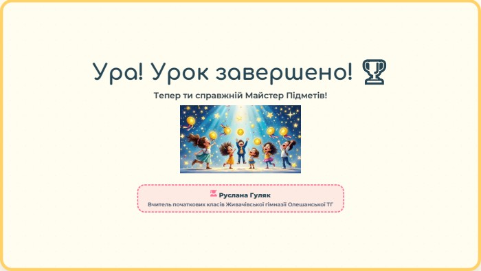 Ура! Урок завершено! 🏆Тепер ти справжній Майстер Підметів!Руслана Гуляк. Вчитель початкових класів Живачівської гімназії Олешанської ТГ