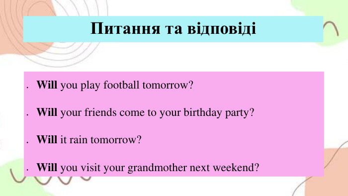 Питання та відповідіWill you play football tomorrow?Will your friends come to your birthday party?Will it rain tomorrow?Will you visit your grandmother next weekend?