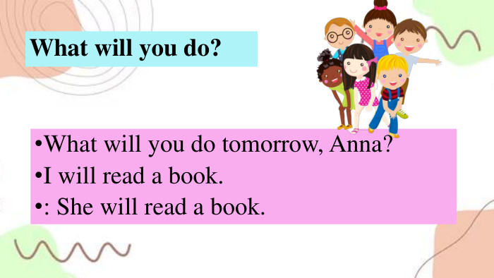 What will you do?What will you do tomorrow, Anna?I will read a book.: She will read a book.