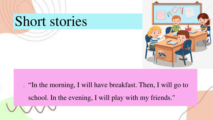 Short stories “In the morning, I will have breakfast. Then, I will go to school. In the evening, I will play with my friends.