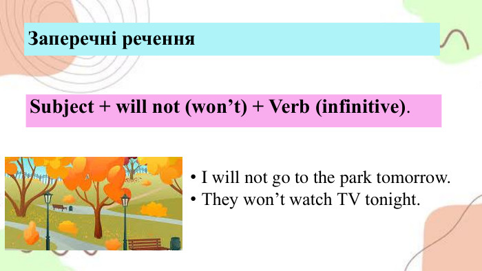 Заперечні речення. Subject + will not (won’t) + Verb (infinitive). I will not go to the park tomorrow. They won’t watch TV tonight.