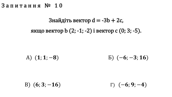 Запитання № 10 Знайдіть вектор d = -3b + 2c, якщо вектор b (2; -1; -2) і вектор c (0; 3; -5). А)  (𝟏;𝟏;−𝟖) Б)  (−𝟔;−𝟑;𝟏𝟔) В)  (𝟔;𝟑;−𝟏𝟔) Г)   (−𝟔;𝟗;−𝟒) fillcolorfill.typefill.onfillcolorfill.typefill.onfillcolorfill.typefill.onfillcolorfill.typefill.on
