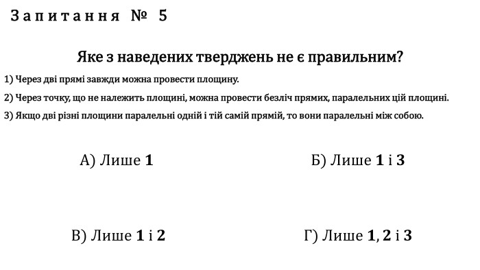 Запитання № 5 Яке з наведених тверджень не є правильним?1) Через дві прямі завжди можна провести площину.2) Через точку, що не належить площині, можна провести безліч прямих, паралельних цій площині.3) Якщо дві різні площини паралельні одній і тій самій прямій, то вони паралельні між собою. А) Лише 𝟏  Б) Лише 𝟏 і 𝟑 В) Лише 𝟏 і 𝟐 Г) Лише 𝟏,𝟐 і 𝟑 fillcolorfill.typefill.onfillcolorfill.typefill.onfillcolorfill.typefill.onfillcolorfill.typefill.on