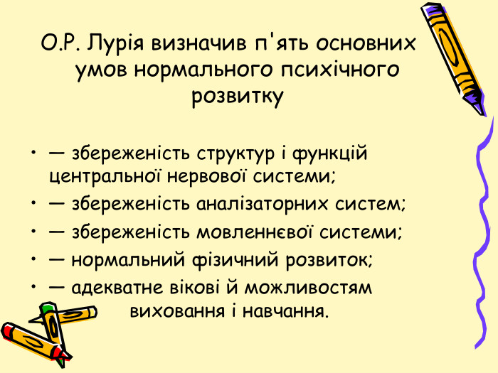 О. Р. Лурія визначив п'ять основних умов нормального психічного розвитку— збереженість структур і функцій центральної нервової системи;— збереженість аналізаторних систем;— збереженість мовленнєвої системи;— нормальний фізичний розвиток;— адекватне вікові й можливостям виховання і навчання.