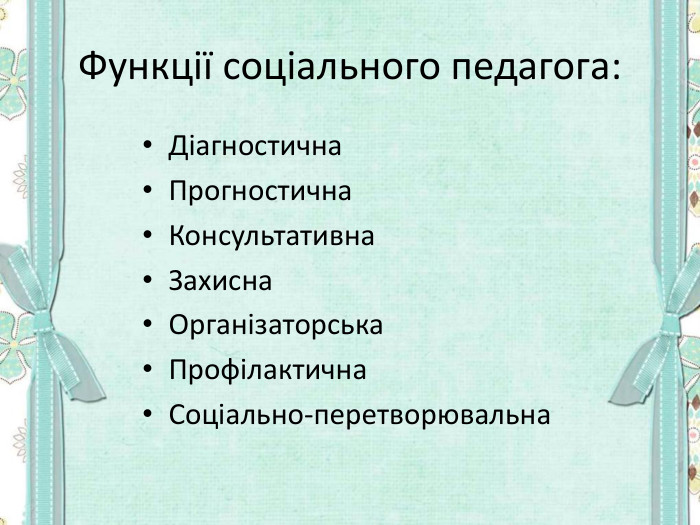 Функції соціального педагога:  Діагностична  Прогностична  Консультативна  Захисна  Організаторська Профілактична  Соціально-перетворювальна 