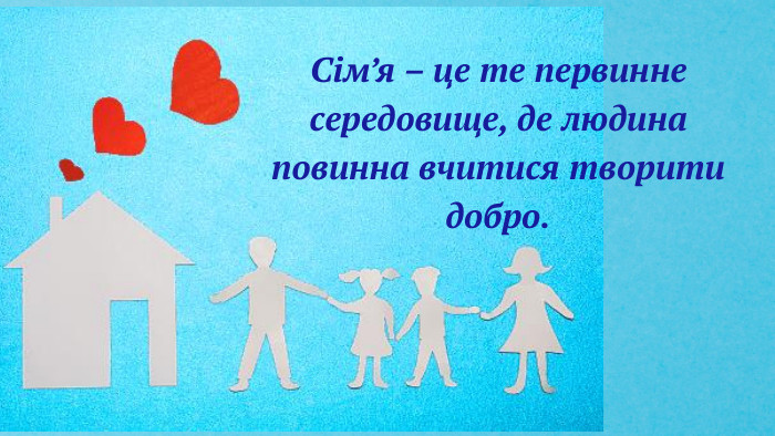 Сім’я – це те первинне середовище, де людина повинна вчитися творити добро.