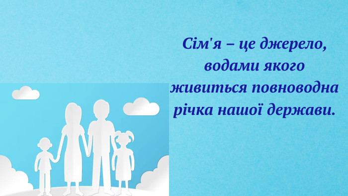 Сім'я – це джерело, водами якого живиться повноводна річка нашої держави. 