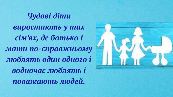 Чудові діти виростають у тих сім’ях, де батько і мати по-справжньому люблять один одного і водночас люблять і поважають людей.