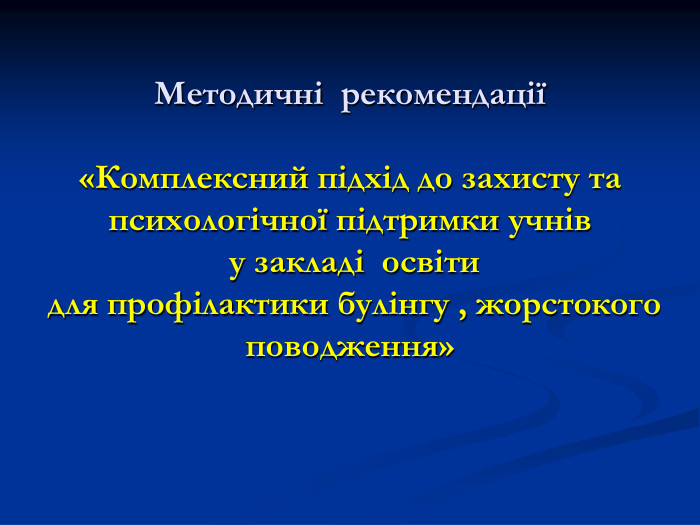  Методичні  рекомендації   «Комплексний підхід до захисту та психологічної підтримки учнів  у закладі  освіти   для профілактики булінгу , жорстокого поводження» 