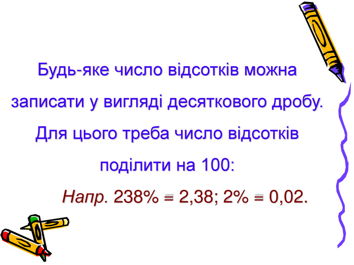 Будь-яке число відсотків можна записати у вигляді десяткового дробу. Для цього треба число відсотків поділити на 100: Напр. 238% = 2,38; 2% = 0,02. 